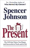 The Present: The Gift That Makes You Happy And Successful At Work And In Life