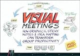 Visual Meetings: How Graphics, Sticky Notes and Idea Mapping Can Transform Group Productivity [Paperback]