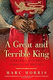 A Great and Terrible King: Edward I and the Forging of Britain