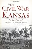 The Civil War in Kansas: Ten Years of Turmoil (The History Press)
