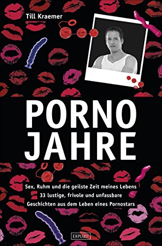 Pornojahre: Sex, Ruhm und die geilste Zeit meines Lebens - 33 lustvolle, frivole und unfassbare Geschichten aus dem Leben eines Pornostars (German Edition)