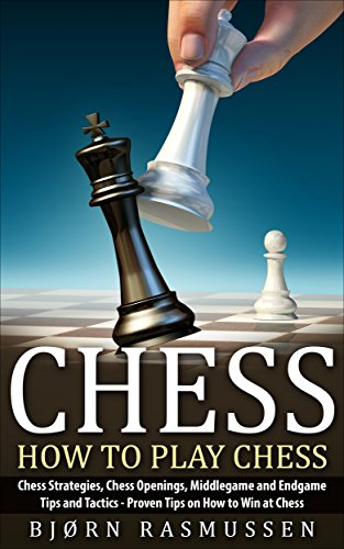 Chess: How to Play Chess: Chess Strategies, Chess Openings, Middlegame and Endgame Tips and Tactics - Proven Tips on How to Win at Chess, by Bjørn Rasmussen