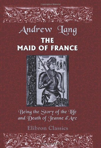Adamant Media Corporation The Maid of France: Being the Story of the Life and Death of Jeanne d'Arc