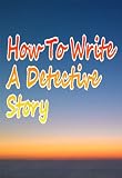 HOW TO WRITE A DETECTIVE STORY