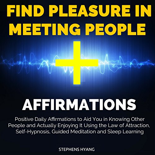 Find Pleasure in Meeting People Affirmations: Positive Daily Affirmations to Aid You in Knowing Other People and Actually Enjoying It Using the Law of Attraction, Self-Hypnosis, Guided Meditation
