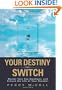 Your Destiny Switch: Master Your Key Emotions, and Attract the Life of Your Dreams