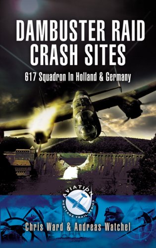 Dambuster Crash Sites: 617 Squadron in Holland and Germany (Aviation Heritage Trail)