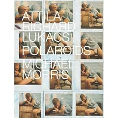 Polaroids: Attila Richard Lukacs and Michael Morris: Lavish Book on the Art of Attila Richard Lukacs