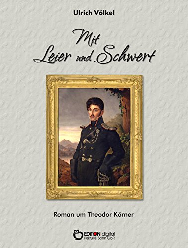 Mit Leier und Schwert: Roman um Theodor Körner (German Edition)