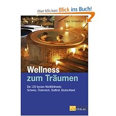 Wellness zum Tr�umen. Die 120 besten Wohlf�hlhotels. Schweiz, �sterreich, S�dtirol, Deutschland