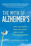 The Myth of Alzheimer s: What You Aren t Being Told About Today s Most Dreaded Diagnosis