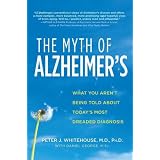 The Myth of Alzheimer's: What You Aren't Being Told About Today's Most Dreaded Diagnosis