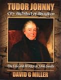Tudor Johnny : city architect of Aberdeen : the life and works of John Smith 1781-1852