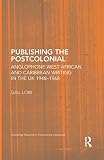 Publishing the postcolonial : Anglophone West African and Caribbean writing in the UK, 1948-1968