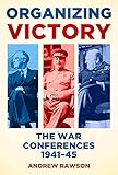 Organizing victory : the war conferences 1941-45