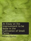 An Essay on the Improvement to be Made in the Cultivation of Small Farms ..