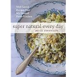 Super Natural Every Day: Well-Loved Recipes from My Natural Foods Kitchen ~ Heidi Swanson