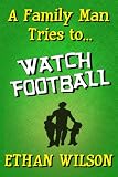 A Family Man Tries to... Watch Football (A Short Story) (Family Man Series)