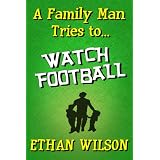 A Family Man Tries to... Watch Football (A Short Story) (Family Man Series) ~ Ethan Wilson