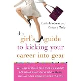 The Girl's Guide to Kicking Your Career Into Gear: Valuable Lessons, True Stories, and Tips For Using What You've Got (A Brain!) to Make Your Worklife Work for You