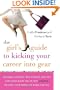 The Girl's Guide to Kicking Your Career Into Gear: Valuable Lessons, True Stories, and Tips For Using What You've Got (A Brain!) to Make Your Worklife Work for You
