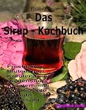 Das Sirup-Kochbuch Fruchtsirup, Bl&uuml;tensirup, Kr&auml;utersirup, Hustensirup und Kr&auml;uter-Honig - 160 Rezepte f&uuml;r jede Jahreszeit - Elisabeth Engler