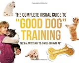 The Complete Visual Guide to "Good Dog" Training: The Balanced Way to A Well Behaved Pet