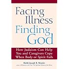 Facing Illness, Finding God: How Judaism Can Help You and Caregivers Cope When Body or Spirit Fails by Joseph B. Meszler