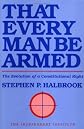 That Every Man Be Armed: The Evolution of a Constitutional Right (Independent Studies in Political Economy)