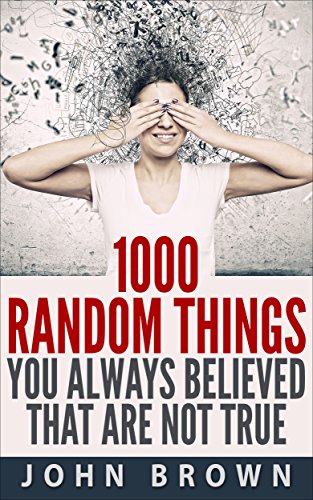 1000 Random Things You Always Believed That Are Not True, by John Brown