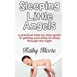 sleeping little angels a practical step by step guide to getting your baby to sleep through the night
