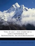  Tell it all : the story of a life s experience in Mormonism. An autobiography