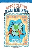 Appreciative Team Building: Positive Questions to Bring Out the Best of Your Team