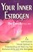 Your Inner Estrogen: An Individualized, Natural Approach to Understanding and Balancing Your Hormones Before and After Menopause