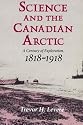 Science and the Canadian Arctic: A Century of Exploration, 1818-1918