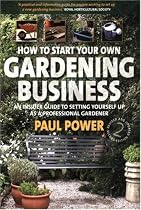 How to Start Your Own Gardening Business: An Insider Guide to Setting Yourself Up as a Professional Gardener