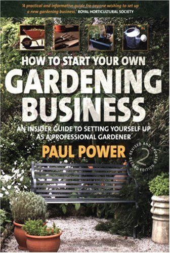 How to Start Your Own Gardening Business: An Insider Guide to Setting Yourself Up as a Professional Gardener