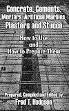 Concrete, Cements, Mortars, Artificial Marbles, Plasters and Stucco: How to Use and How to Prepare Them