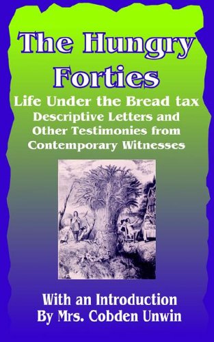 The Hungry Forties: Life under the Bread Tax, Descriptive Letters and Other Testimonies From