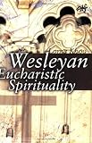 Wesleyan Eucharistic Spirituality (Atf Dissertation) (Atf Dissertation)