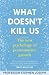 What Doesn't Kill Us: The new psychology of posttraumatic growth