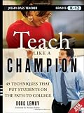 Teach Like a Champion: 49 Techniques that Put Students on the Path to College By Doug Lemov