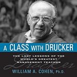 A Class with Drucker: The Lost Lessons of the World's Greatest Management Teacher | William A. Cohen