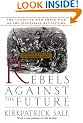 Rebels Against The Future: The Luddites And Their War On The Industrial Revolution: Lessons For The Computer Age