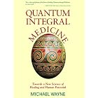 Quantum-Integral Medicine: Towards a New Science of Healing and Human Potential by  Michael Wayne