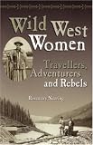 Wild West Women: Travellers, Adventurers and Rebels