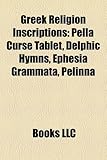 Greek Religion Inscriptions: Pella Curse Tablet, Delphic Hymns, Ephesia Grammata, Pelinna-