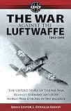 The War Against the Luftwaffe 1943-1944: The Untold Story of the Air War Against Germany and How World War II Hung in the Balance (Lost Histories of World War II)