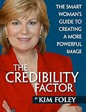 The Credibility Factor: The Smart Women's Guide To Creating A More Powerful Image