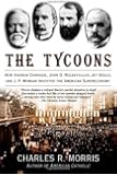 The Tycoons: How Andrew Carnegie, John D. Rockefeller, Jay Gould, and J.P. Morgan Invented the American Supereconomy